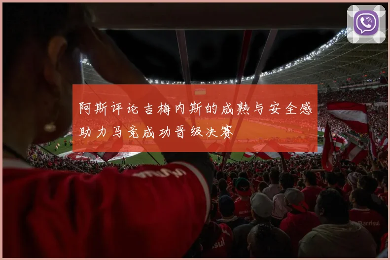 阿斯评论吉梅内斯的成熟与安全感助力马竞成功晋级决赛
