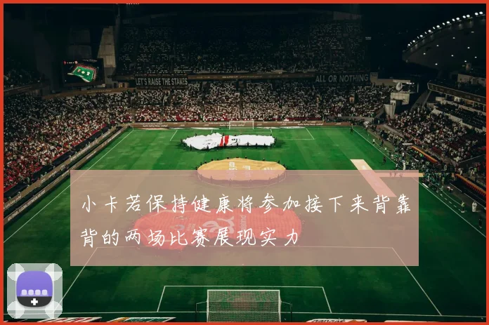 小卡若保持健康将参加接下来背靠背的两场比赛展现实力