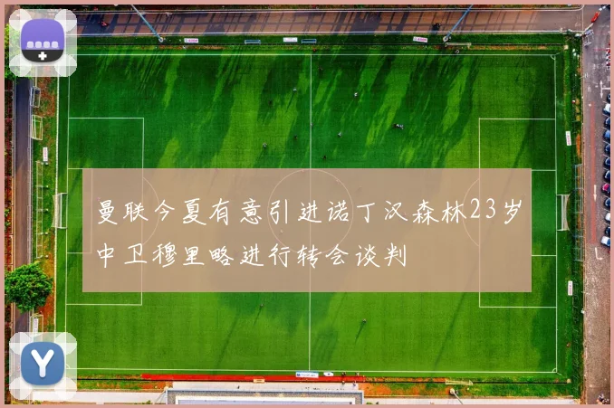 曼联今夏有意引进诺丁汉森林23岁中卫穆里略进行转会谈判