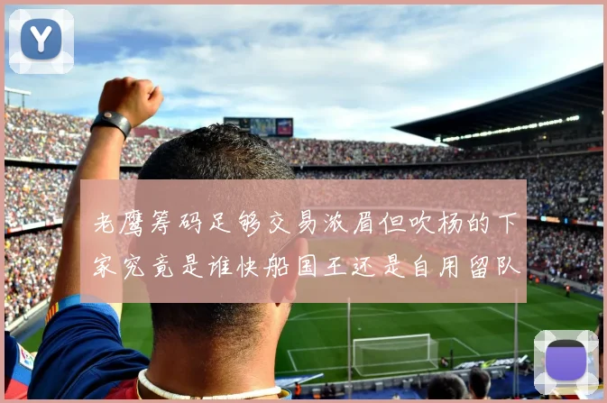老鹰筹码足够交易浓眉但吹杨的下家究竟是谁快船国王还是自用留队