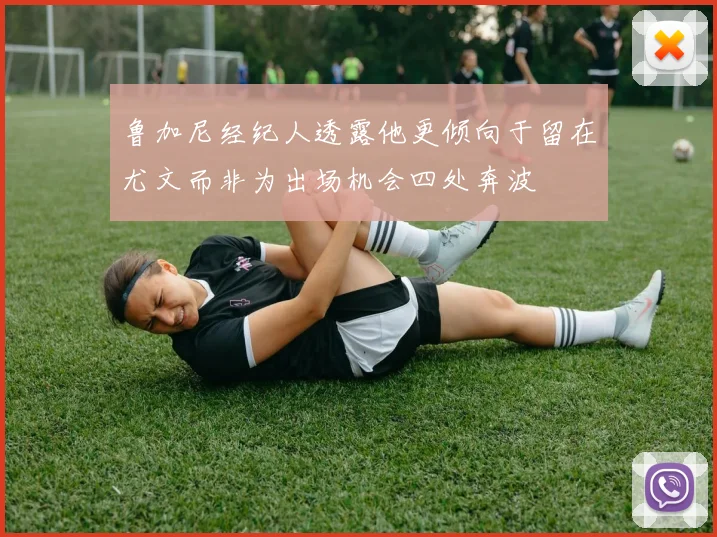鲁加尼经纪人透露他更倾向于留在尤文而非为出场机会四处奔波
