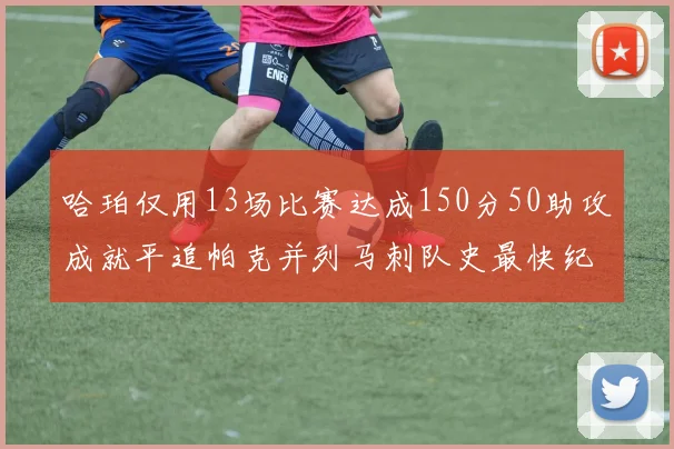 哈珀仅用13场比赛达成150分50助攻成就平追帕克并列马刺队史最快纪录