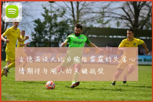 古德温谈大比分输给雷霆的失落心情期待与湖人的关键战役