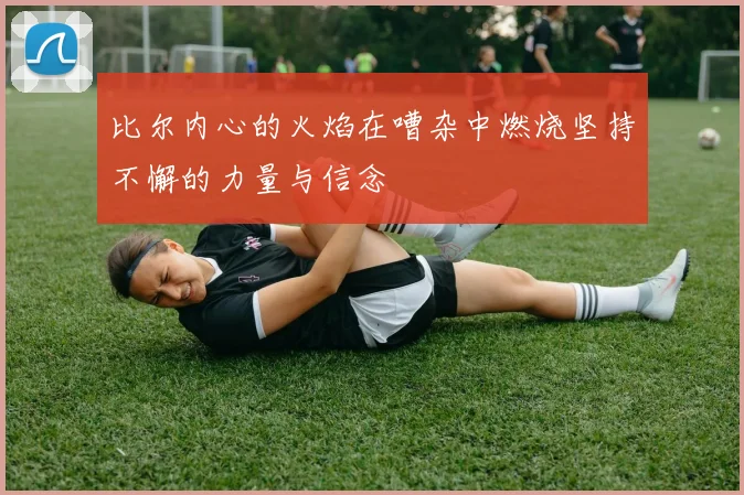 比尔内心的火焰在嘈杂中燃烧坚持不懈的力量与信念