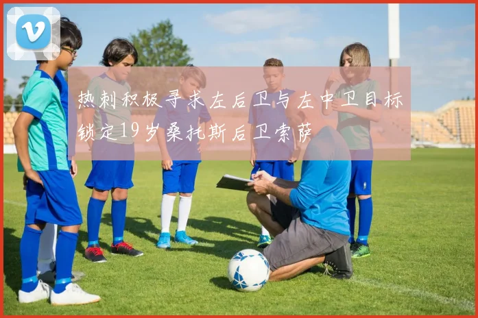 热刺积极寻求左后卫与左中卫目标锁定19岁桑托斯后卫索萨