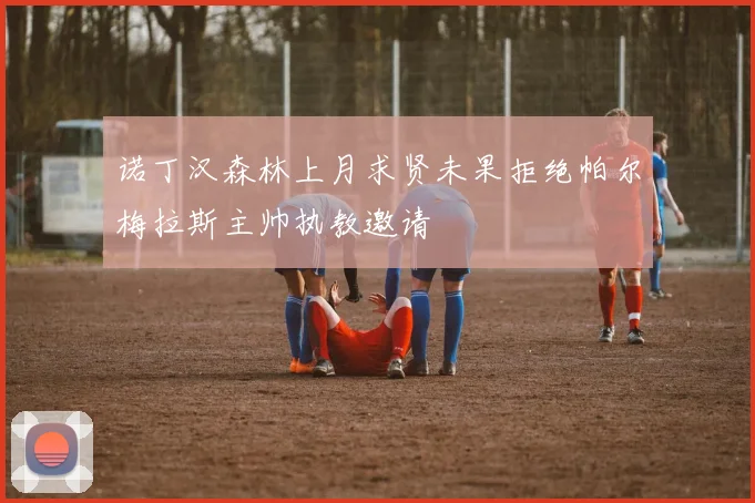 诺丁汉森林上月求贤未果拒绝帕尔梅拉斯主帅执教邀请