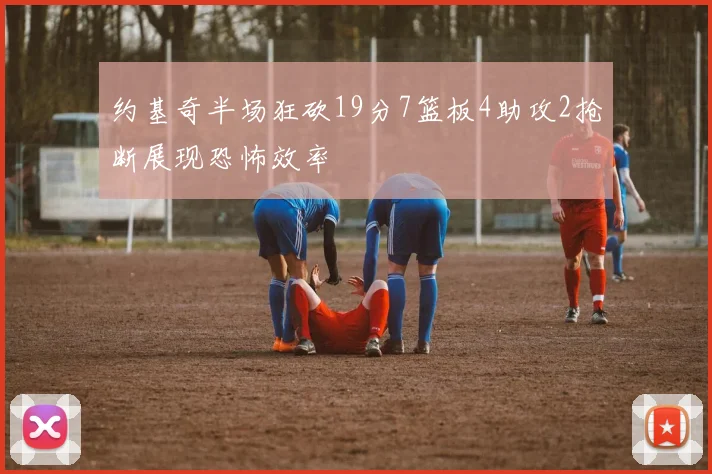 约基奇半场狂砍19分7篮板4助攻2抢断展现恐怖效率