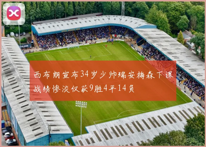 西布朗宣布34岁少帅瑞安梅森下课战绩惨淡仅获9胜4平14负