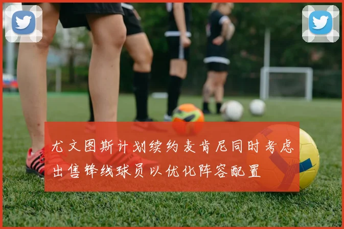 尤文图斯计划续约麦肯尼同时考虑出售锋线球员以优化阵容配置