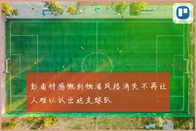 彭南特感慨利物浦风格消失不再让人难以认出这支球队
