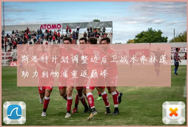 斯洛特计划调整边后卫战术弗林蓬助力利物浦重返巅峰