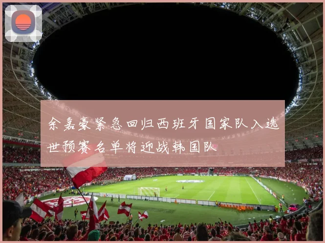 余嘉豪紧急回归西班牙国家队入选世预赛名单将迎战韩国队