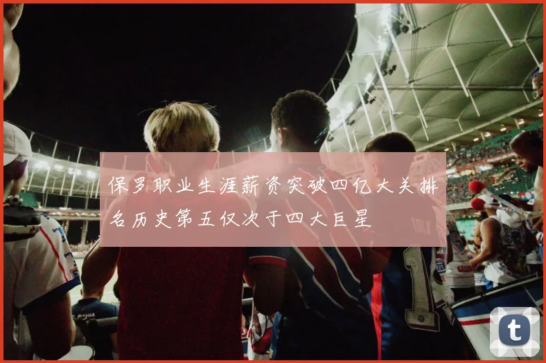 保罗职业生涯薪资突破四亿大关排名历史第五仅次于四大巨星