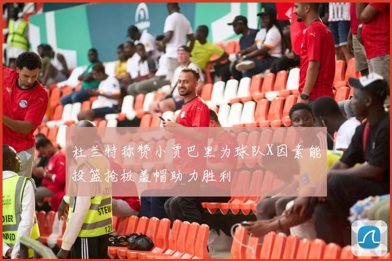 杜兰特称赞小贾巴里为球队X因素能投篮抢板盖帽助力胜利