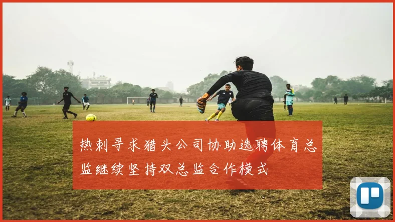 热刺寻求猎头公司协助选聘体育总监继续坚持双总监合作模式