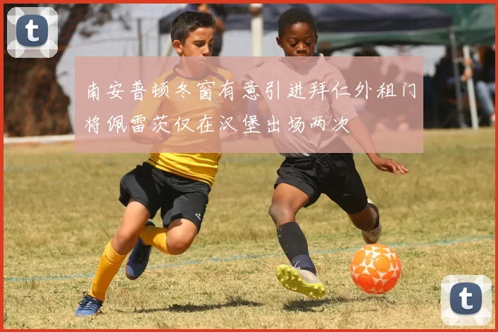 南安普顿冬窗有意引进拜仁外租门将佩雷茨仅在汉堡出场两次