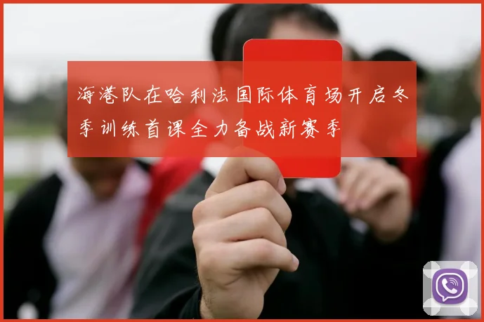 海港队在哈利法国际体育场开启冬季训练首课全力备战新赛季