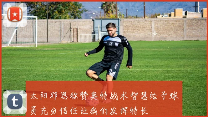 太阳邓恩称赞奥特战术智慧给予球员充分信任让我们发挥特长