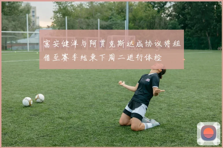 富安健洋与阿贾克斯达成协议将租借至赛季结束下周二进行体检