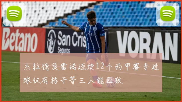 杰拉德莫雷诺连续12个西甲赛季进球仅有格子等三人能匹敌