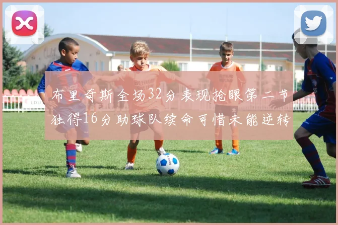 布里奇斯全场32分表现抢眼第二节独得16分助球队续命可惜未能逆转胜局