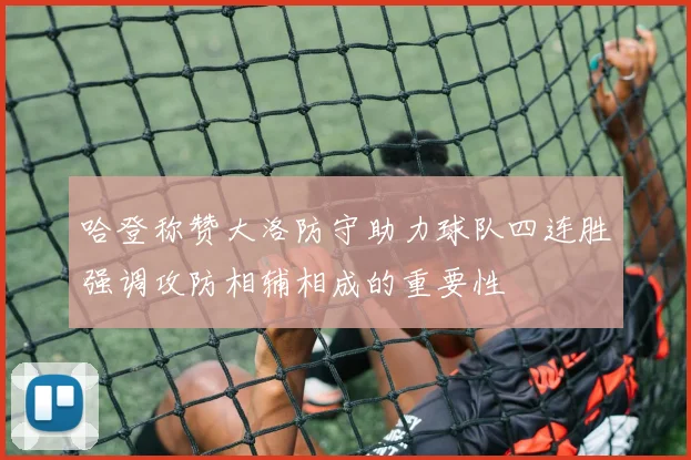 哈登称赞大洛防守助力球队四连胜强调攻防相辅相成的重要性