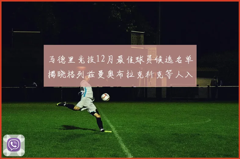 马德里竞技12月最佳球员候选名单揭晓格列兹曼奥布拉克科克等人入围