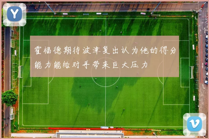 霍福德期待波津复出认为他的得分能力能给对手带来巨大压力