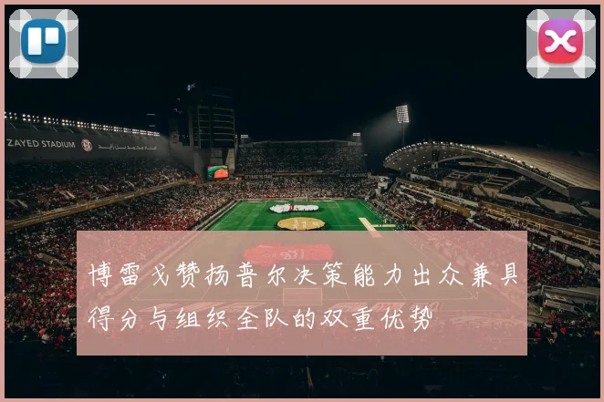博雷戈赞扬普尔决策能力出众兼具得分与组织全队的双重优势